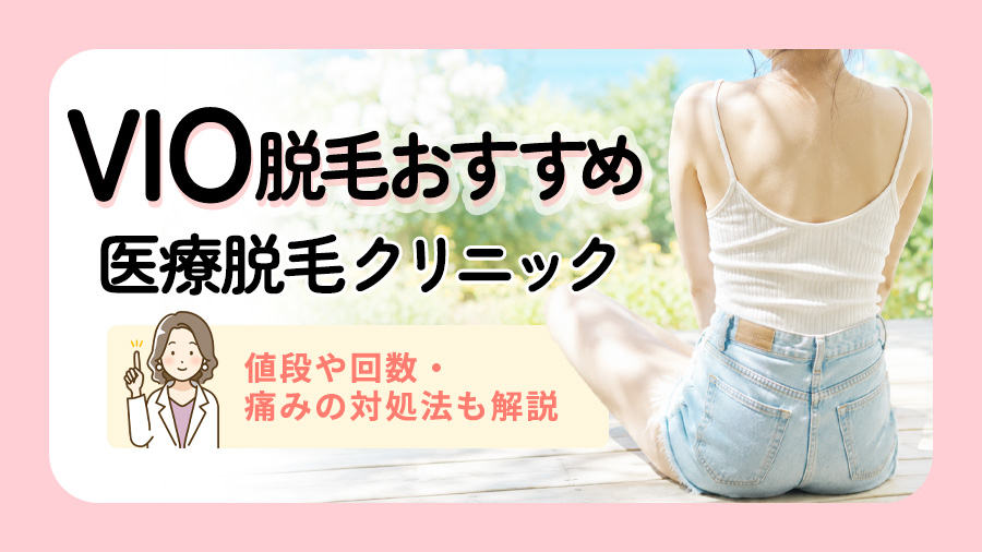 VIO脱毛おすすめ医療脱毛クリニック11院！値段や回数・VIOの痛みへの対処法も解説