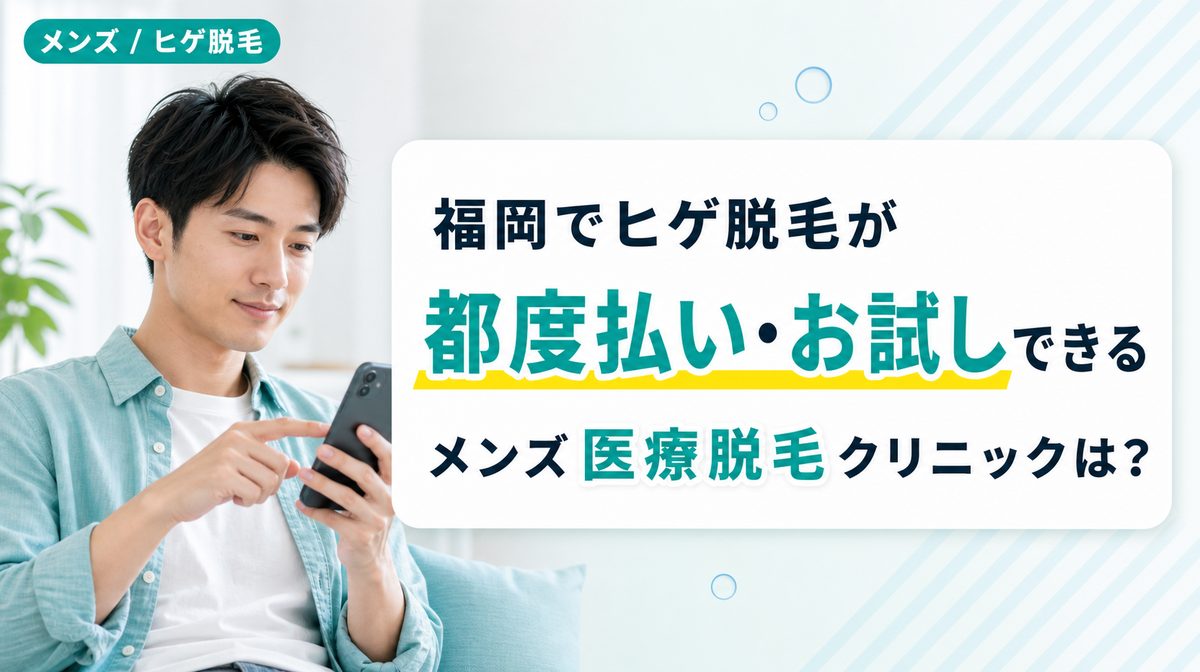 福岡で髭脱毛を都度払い･お試しで行えるメンズ医療脱毛クリニック