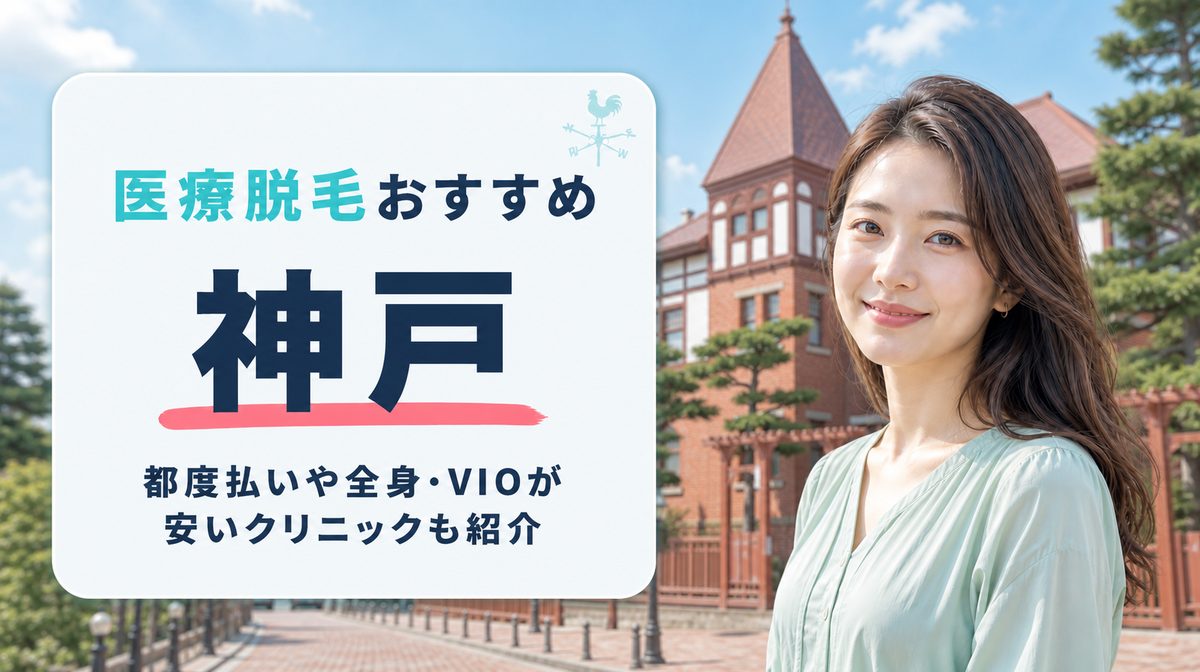 神戸の医療脱毛のおすすめ11選！全身・VIOや都度払いが安いクリニックの料金を比較