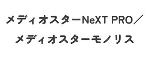 メディオスターNeXT PRO／/メディオスターモノリス