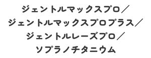 ジェントルマックスプロ／/ジェントルマックスプロプラス／/ジェントルレーズプロ／/ソプラノチタニウム