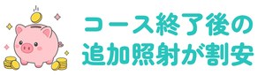 コース終了後の追加照射が割安