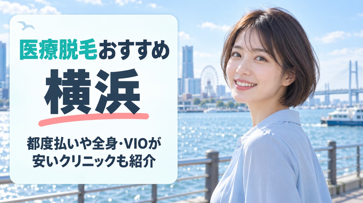 横浜の医療脱毛おすすめ16選！横浜駅近くの安いクリニックや都度払いの料金を比較