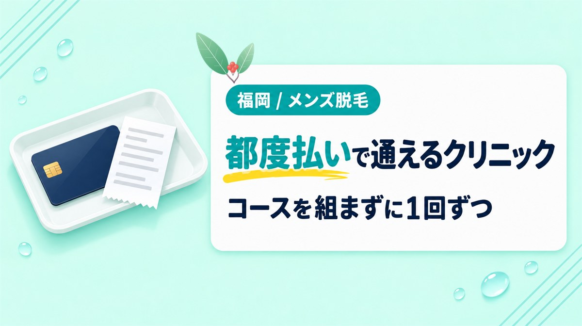 回数制のコースを組まずに都度払いで通える福岡のメンズ医療脱毛クリニック
