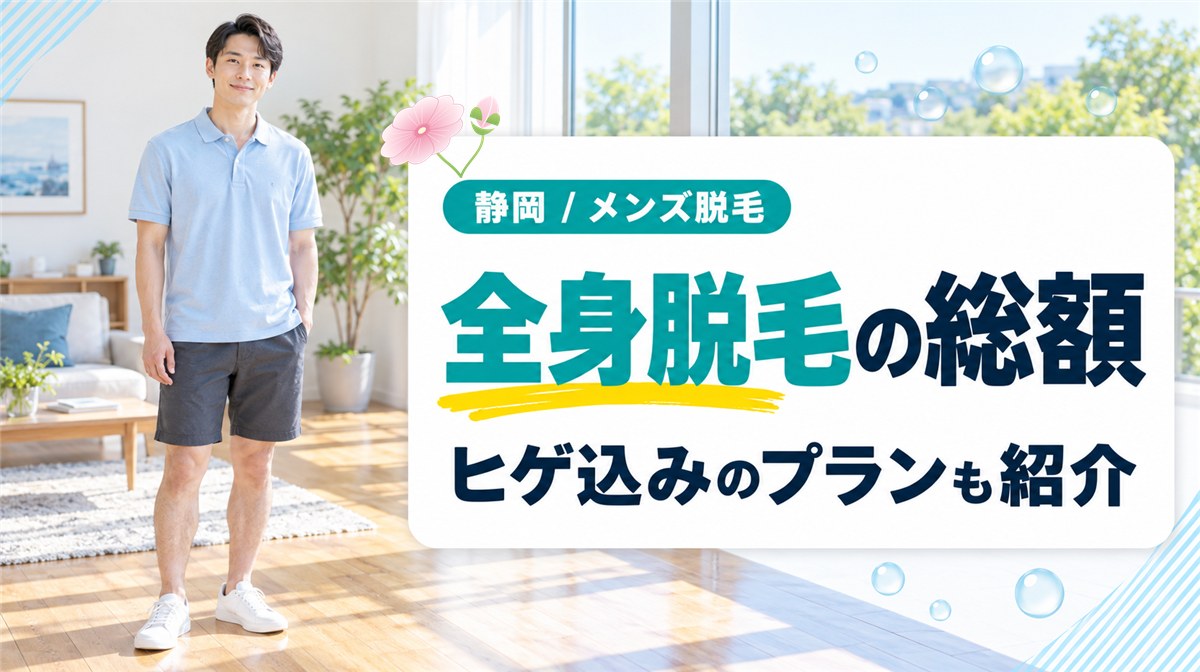 全身脱毛を静岡のメンズ医療脱毛で受ける総額とヒゲ込みのプラン