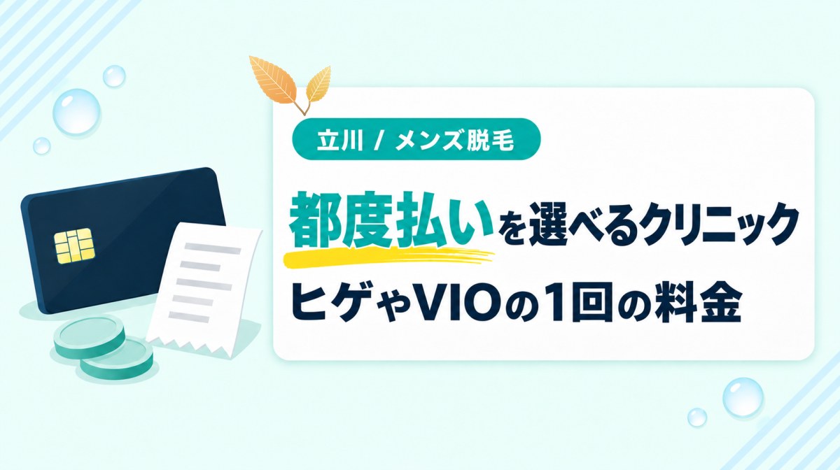 立川で都度払いを選べるメンズ医療脱毛クリニックは?ヒゲやVIOの1回の料金