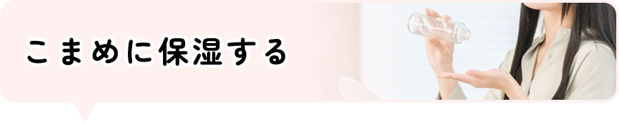 こまめに保湿する