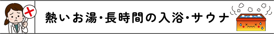 ✕熱いお湯・長時間の入浴・サウナ