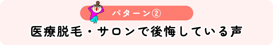 【パターン②】医療脱毛・サロンで後悔している声
