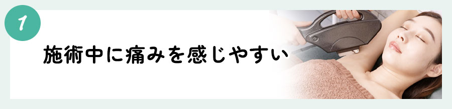 ①施術中に痛みを感じやすい