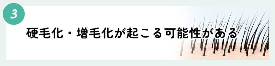 ③硬毛化・増毛化が起こる可能性がある