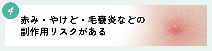 ④赤み・やけど・毛嚢炎などの副作用リスクがある