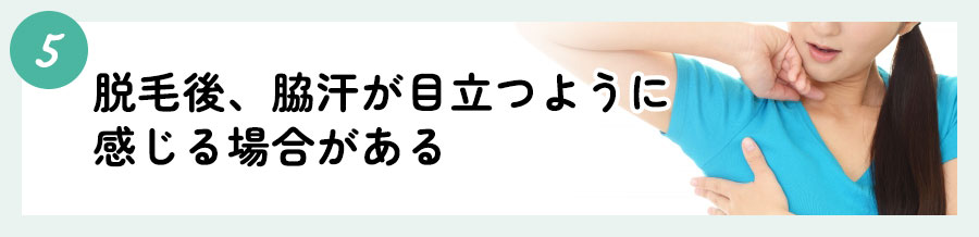 ⑤脱毛後、脇汗が目立つように感じる場合がある