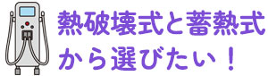 熱破壊式と蓄熱式から選びたい！