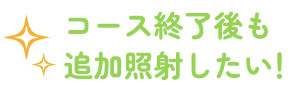 コース終了後も追加照射したい！