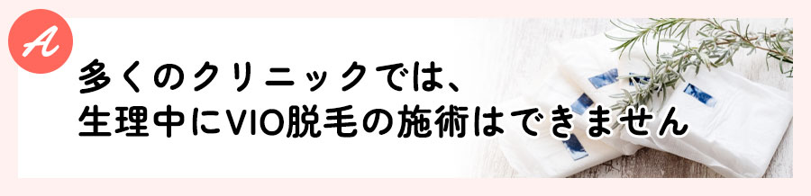 多くのクリニックでは、生理中にVIO脱毛の施術はできません